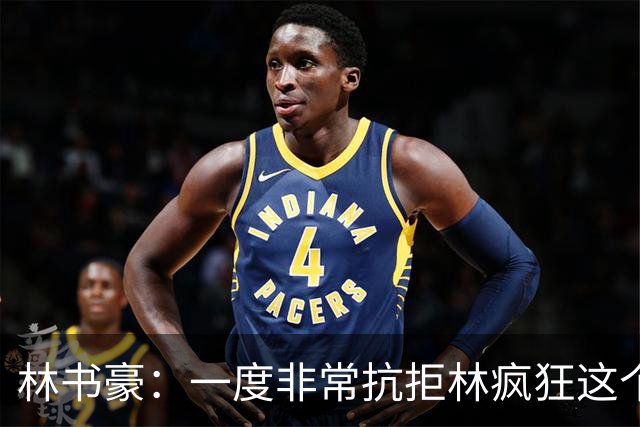 林书豪：一度非常抗拒林疯狂这个词 因为我发现再也无法超越自己